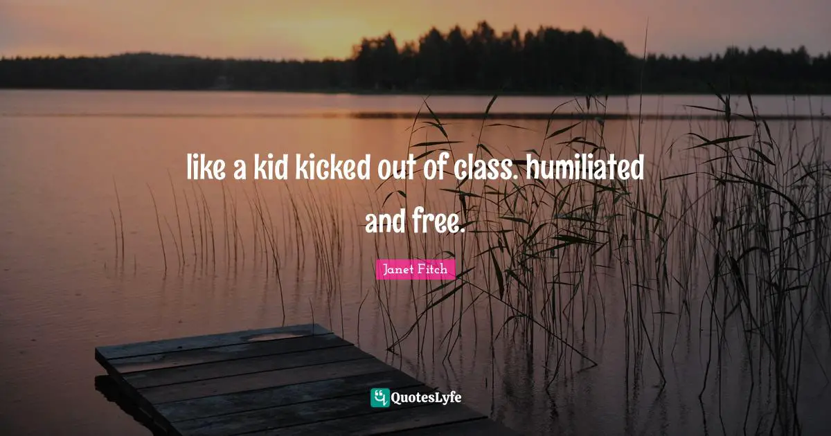 like a kid kicked out of class. humiliated and free.