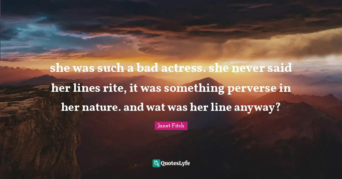 she was such a bad actress. she never said her lines rite, it was something perverse in her nature. and wat was her line anyway?