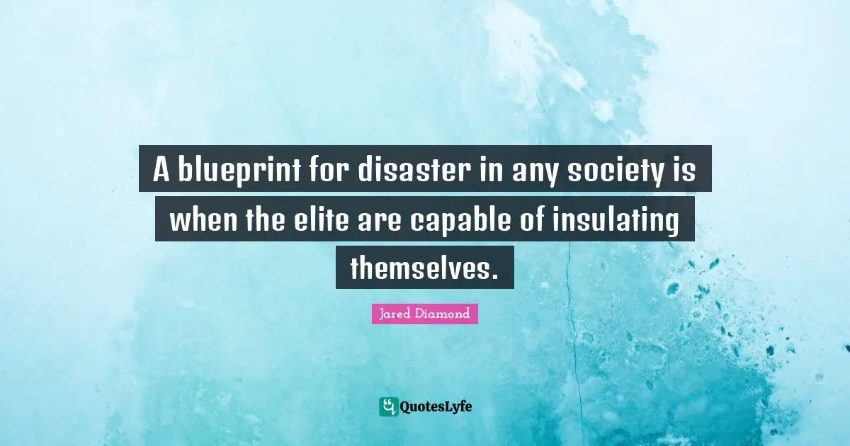 Jared Diamond Quotes: "A blueprint for disaster in any society is when the elite are capable of insulating themselves."