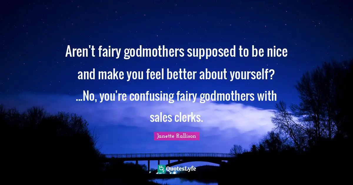 Clerks Quotes: "Aren't fairy godmothers supposed to be nice and make you feel better about yourself? ...No, you're confusing fairy godmothers with sales clerks."