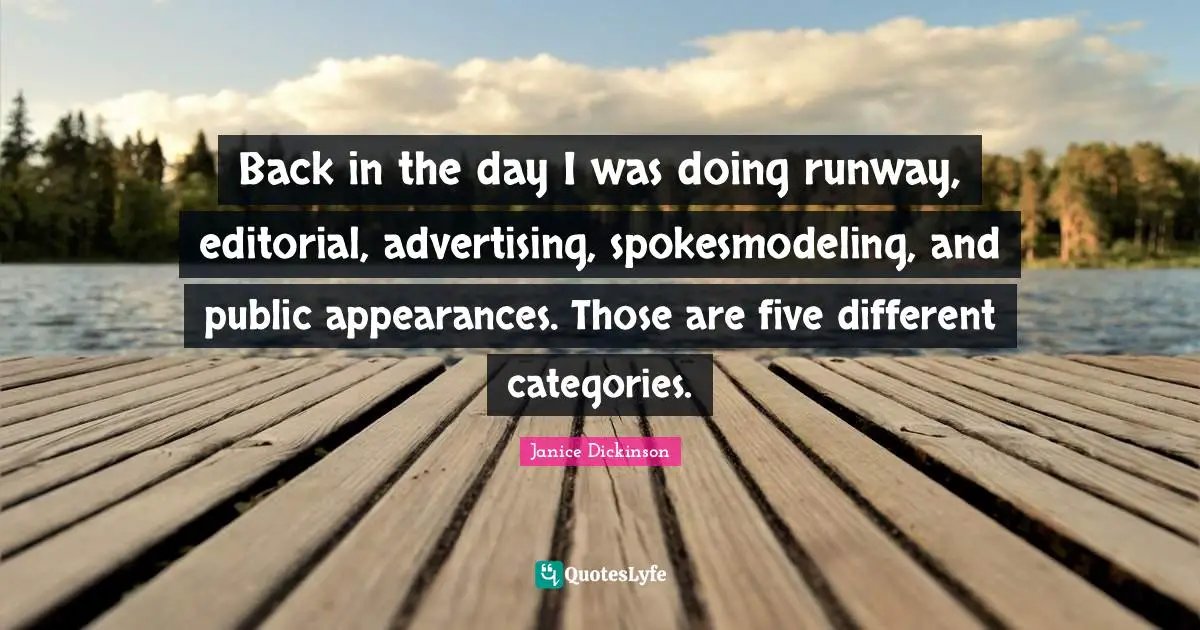 Back in the day I was doing runway, editorial, advertising, spokesmodeling, and public appearances. Those are five different categories.