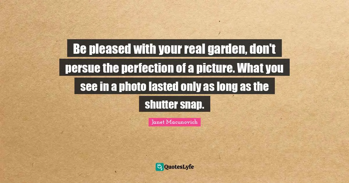 Be pleased with your real garden, don't persue the perfection of a picture. What you see in a photo lasted only as long as the shutter snap.