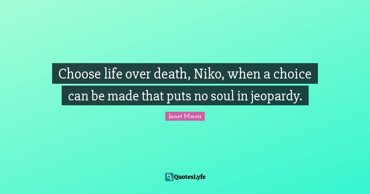 Choose life over death, Niko, when a choice can be made that puts no soul in jeopardy.