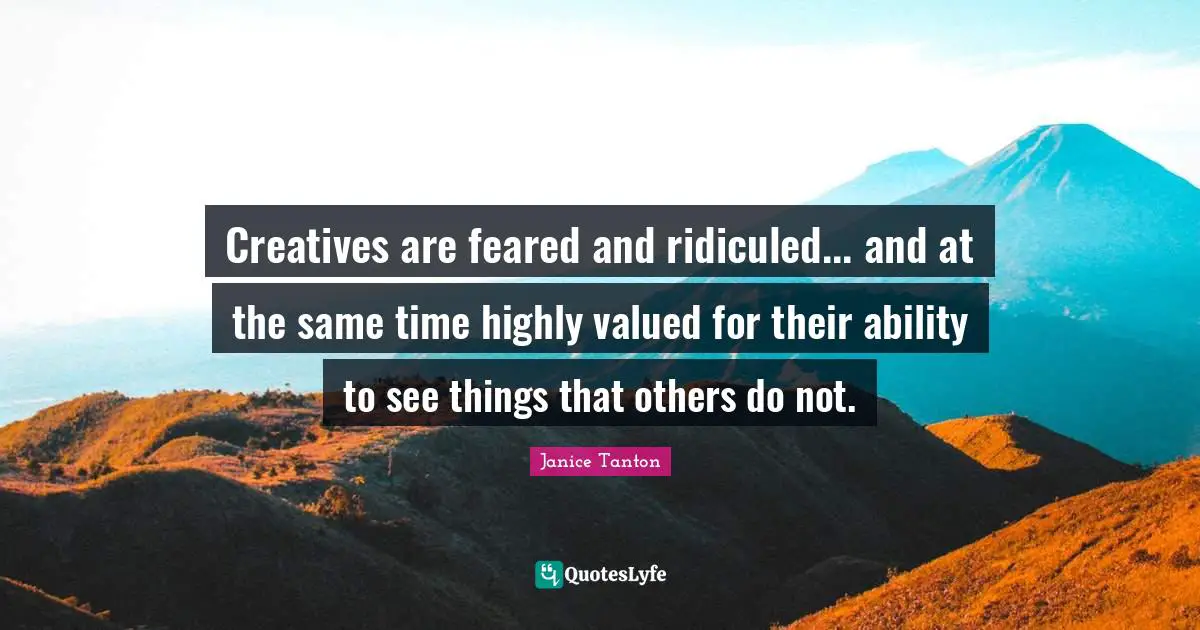 Creatives are feared and ridiculed... and at the same time highly valued for their ability to see things that others do not.