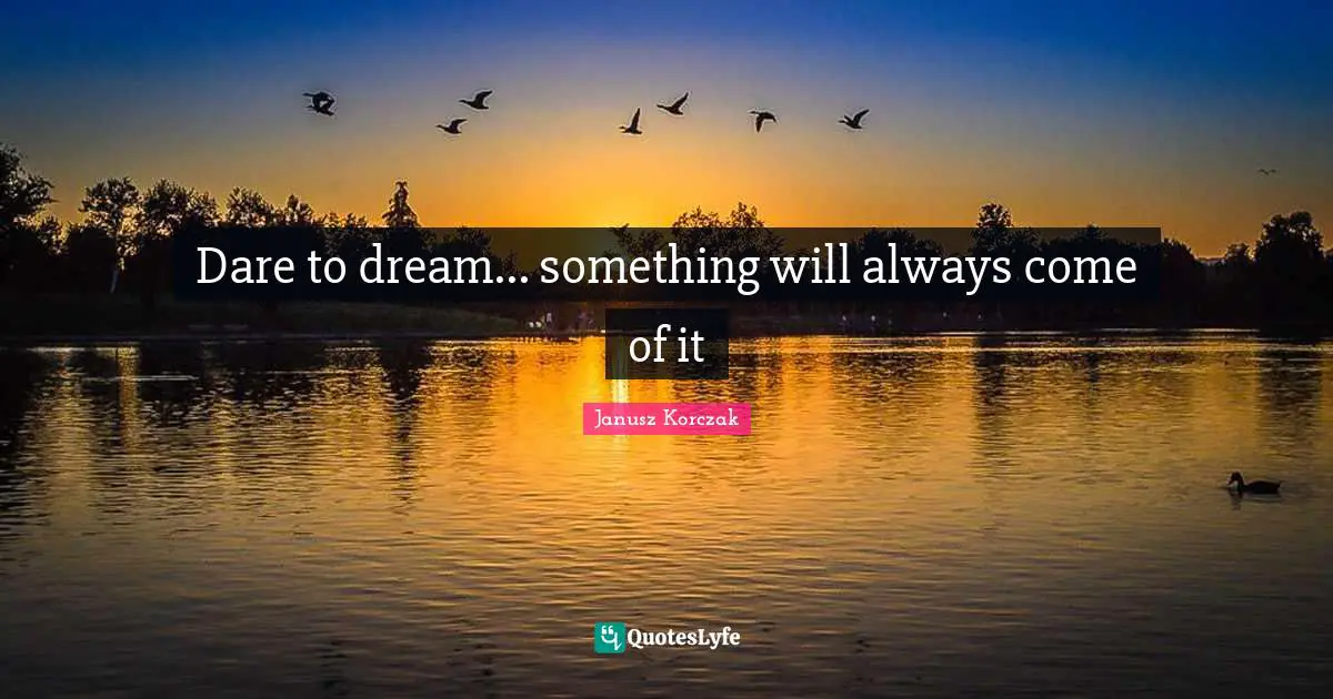 Dare To Dream Quotes: "Dare to dream... something will always come of it"