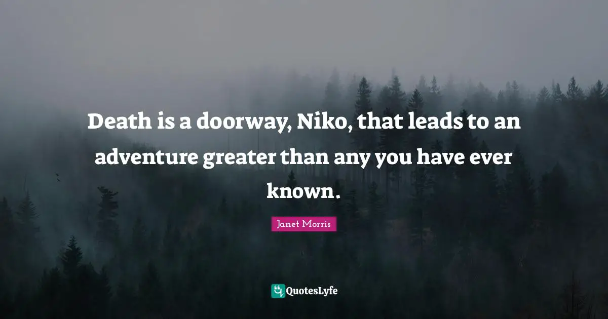 Death is a doorway, Niko, that leads to an adventure greater than any you have ever known.