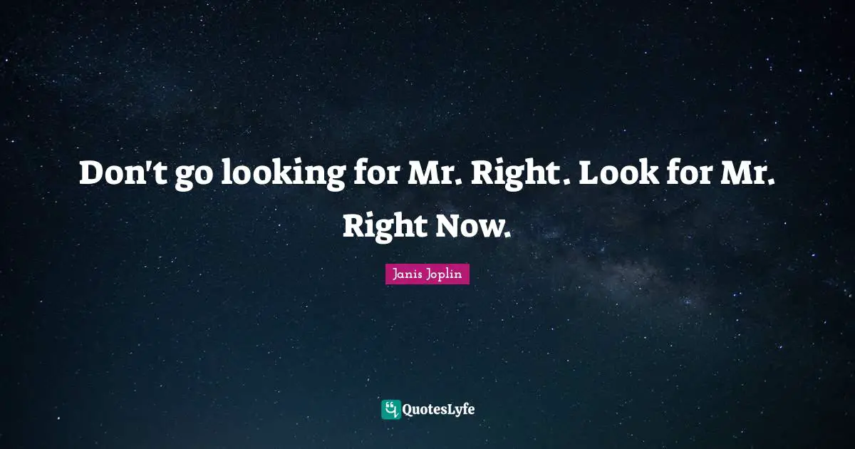 Finding Love Quotes: "Don't go looking for Mr. Right. Look for Mr. Right Now."