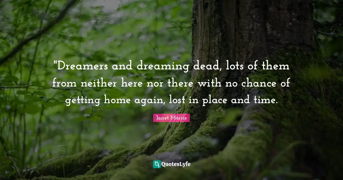 Janet Morris Quotes: ""Dreamers and dreaming dead, lots of them from neither here nor there with no chance of getting home again, lost in place and time."