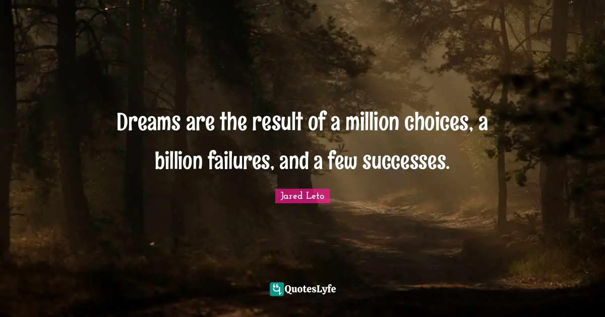 Jared Leto Quotes: "Dreams are the result of a million choices, a billion failures, and a few successes."