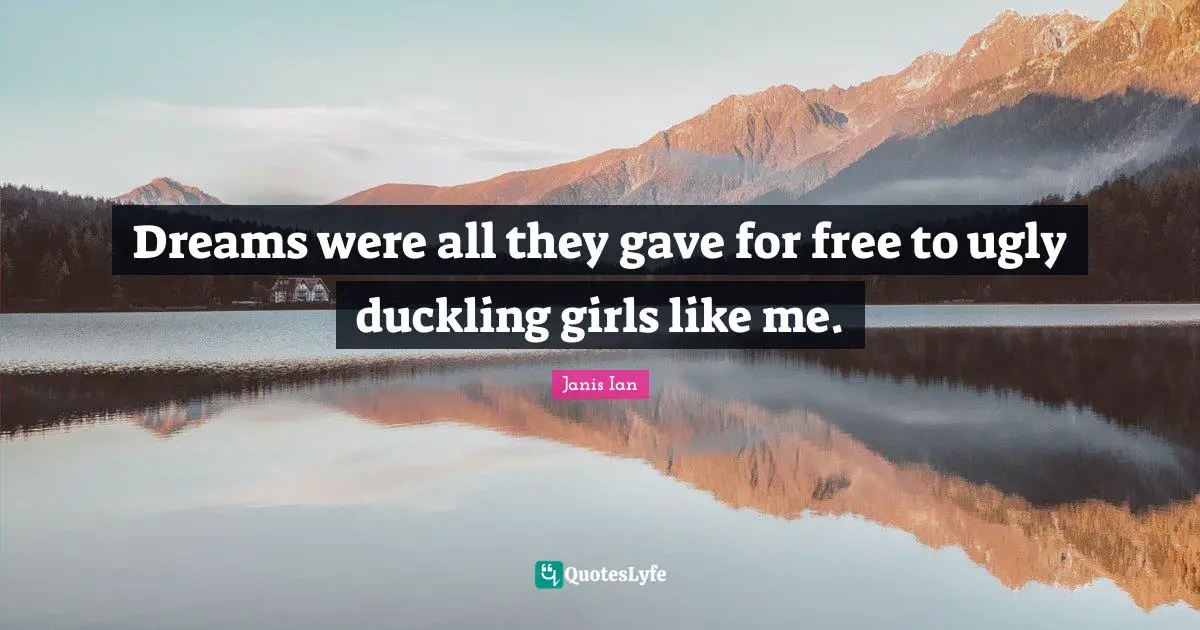 Duckling Quotes: "Dreams were all they gave for free to ugly duckling girls like me."