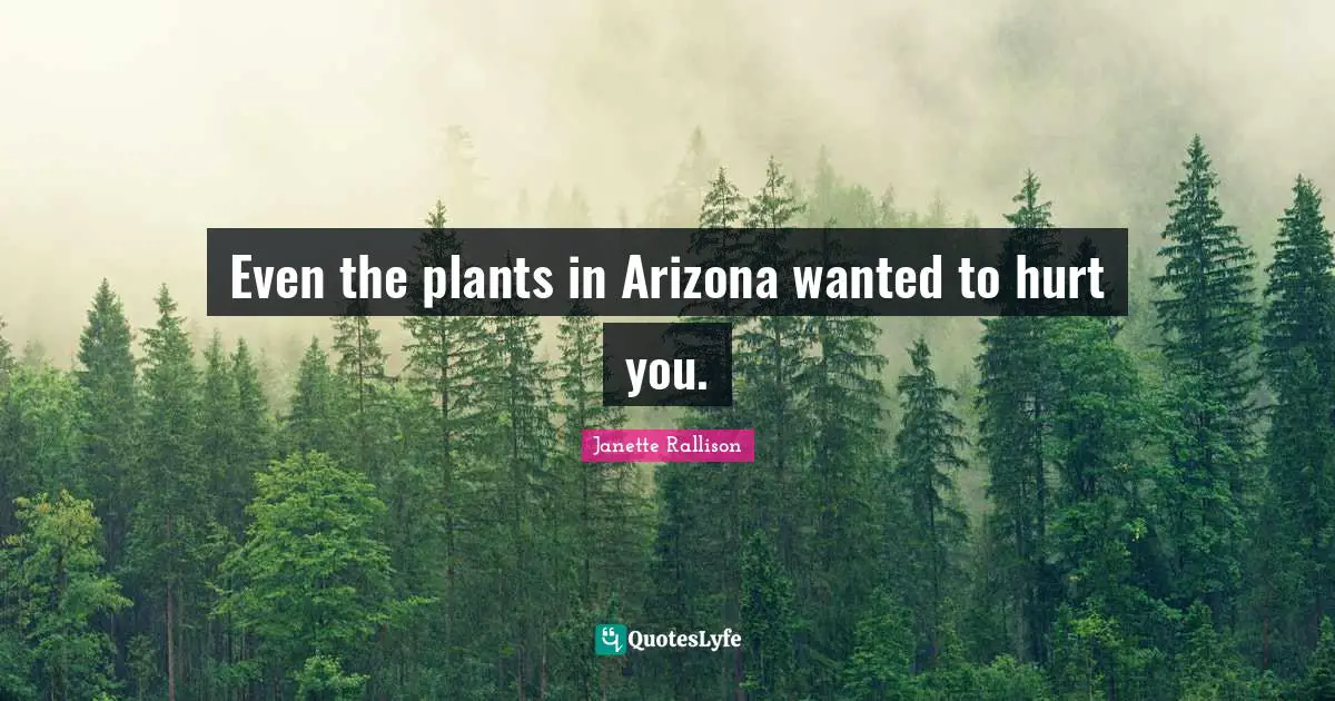 Janette Rallison Quotes: "Even the plants in Arizona wanted to hurt you."