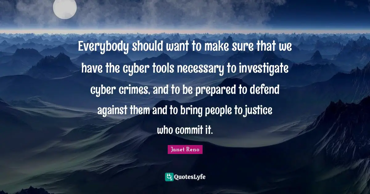 Commit Quotes: "Everybody should want to make sure that we have the cyber tools necessary to investigate cyber crimes, and to be prepared to defend against them and to bring people to justice who commit it."
