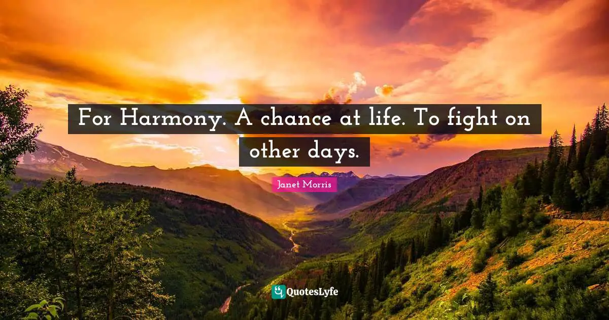 Janet Morris Quotes: "For Harmony. A chance at life. To fight on other days."