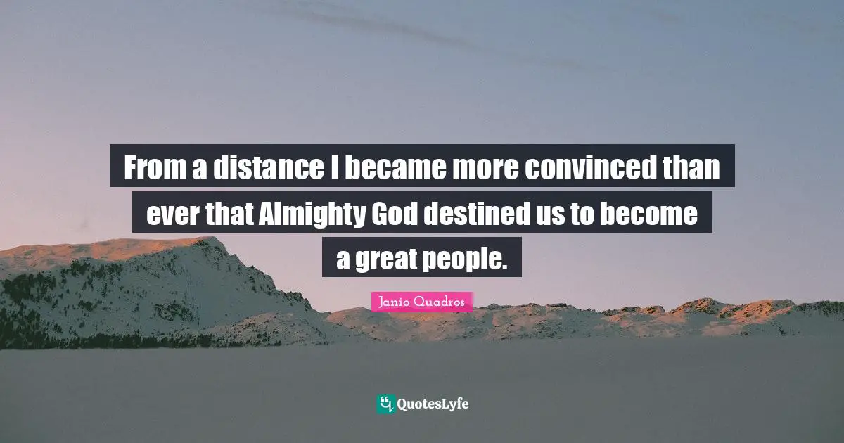 From a distance I became more convinced than ever that Almighty God destined us to become a great people.