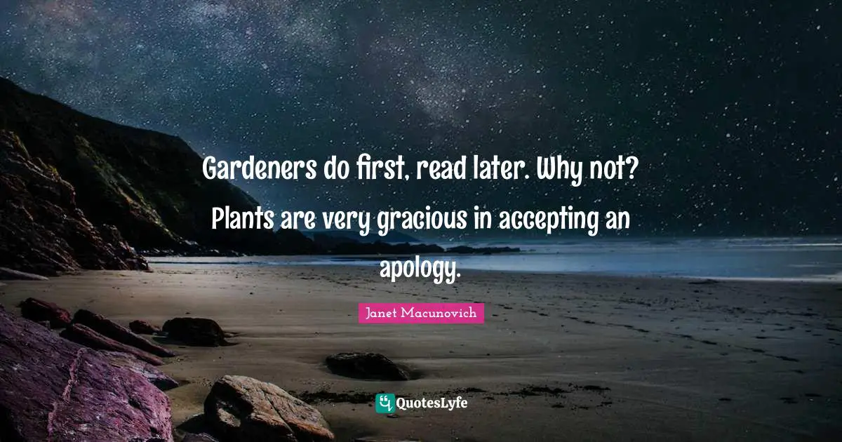Gardeners do first, read later. Why not? Plants are very gracious in accepting an apology.