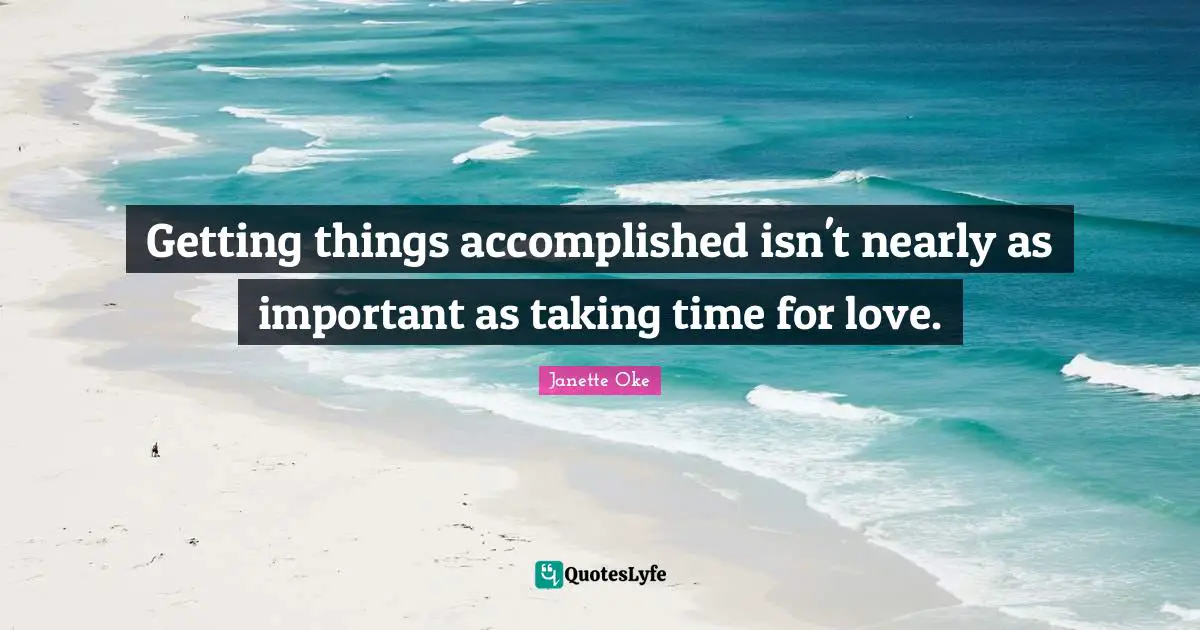 Getting things accomplished isn't nearly as important as taking time for love.