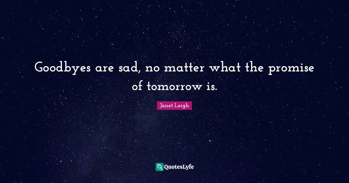 Goodbyes are sad, no matter what the promise of tomorrow is.