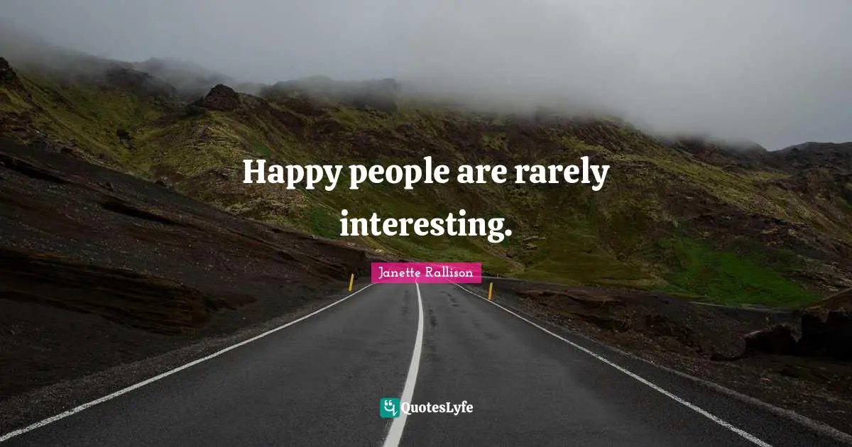 Janette Rallison Quotes: "Happy people are rarely interesting."