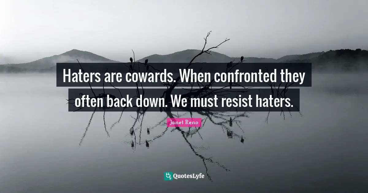 Haters are cowards. When confronted they often back down. We must resist haters.
