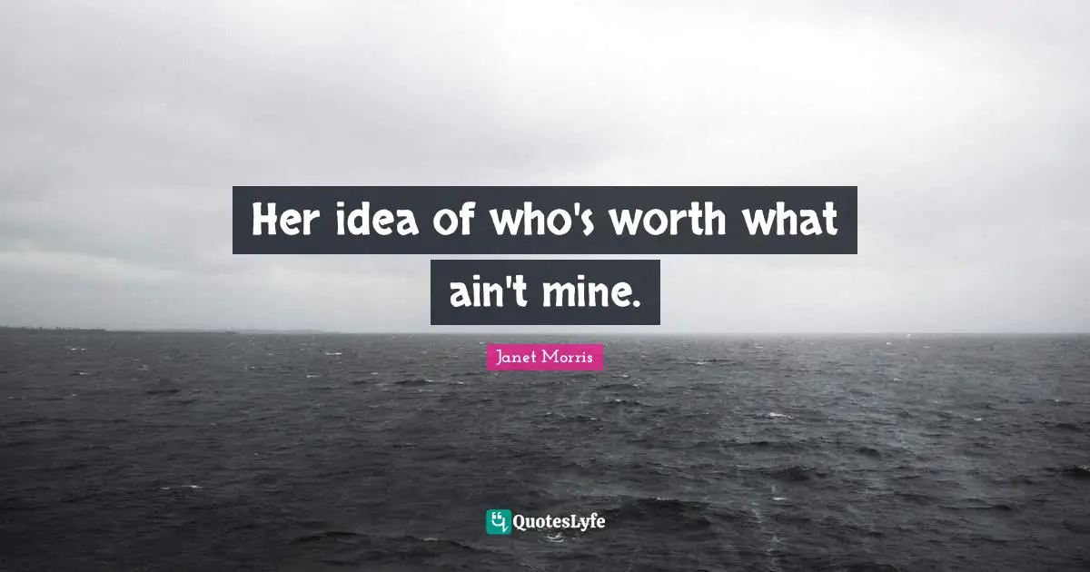 Her idea of who's worth what ain't mine.