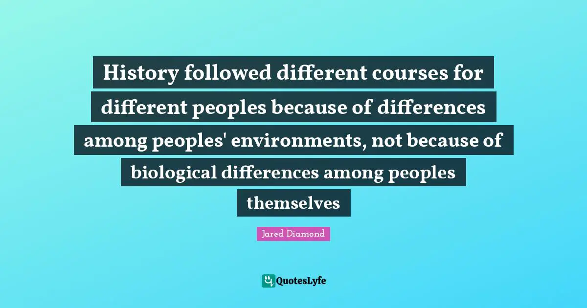 Jared Diamond Quotes: "History followed different courses for different peoples because of differences among peoples' environments, not because of biological differences among peoples themselves"