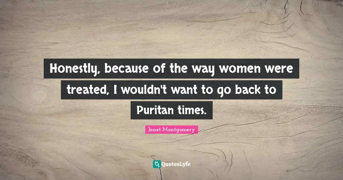Honestly, because of the way women were treated, I wouldn't want to go back to Puritan times.