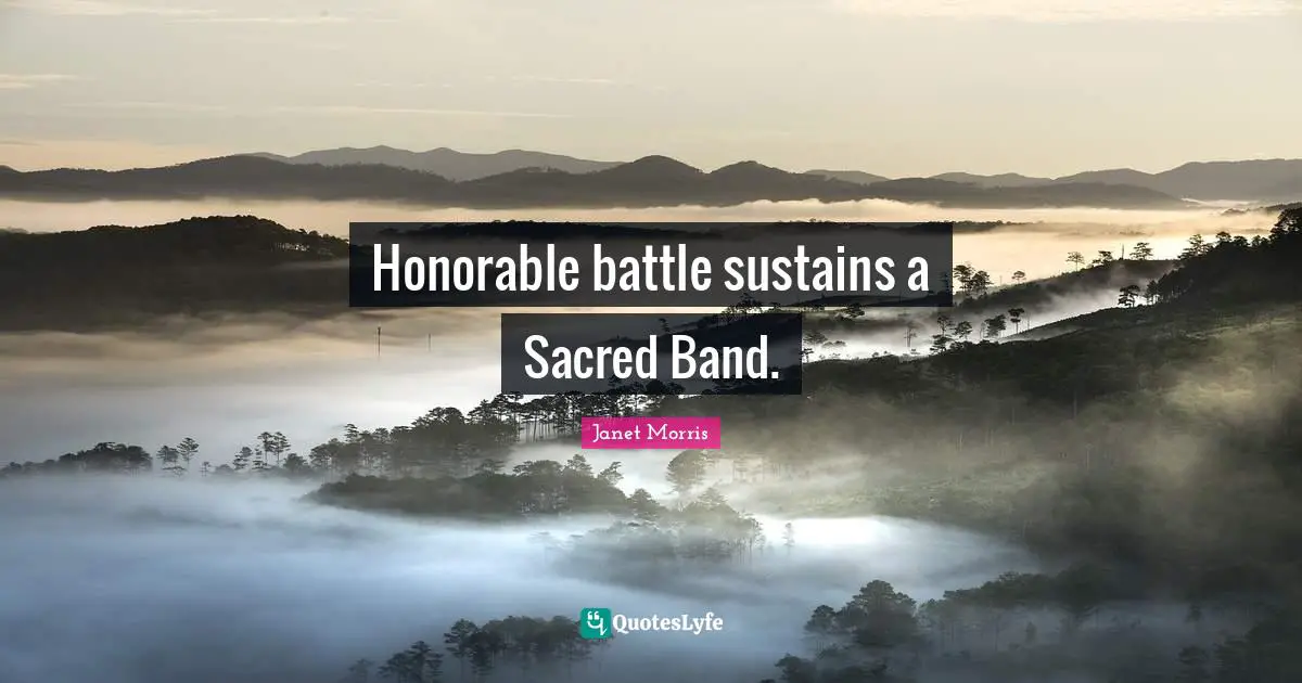 Janet Morris Quotes: "Honorable battle sustains a Sacred Band."