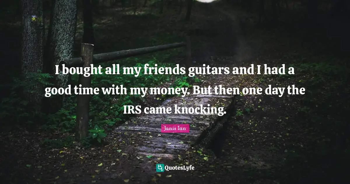 I bought all my friends guitars and I had a good time with my money. But then one day the IRS came knocking.