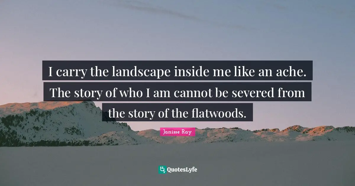 I carry the landscape inside me like an ache. The story of who I am cannot be severed from the story of the flatwoods.
