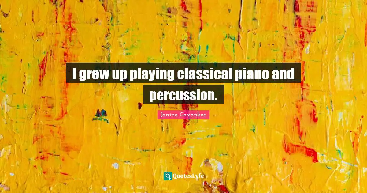 I grew up playing classical piano and percussion.