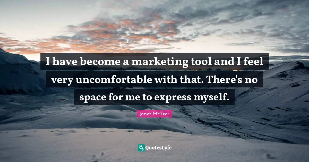 I have become a marketing tool and I feel very uncomfortable with that. There's no space for me to express myself.