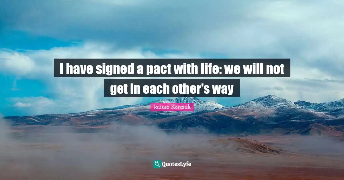 I have signed a pact with life: we will not get in each other's way