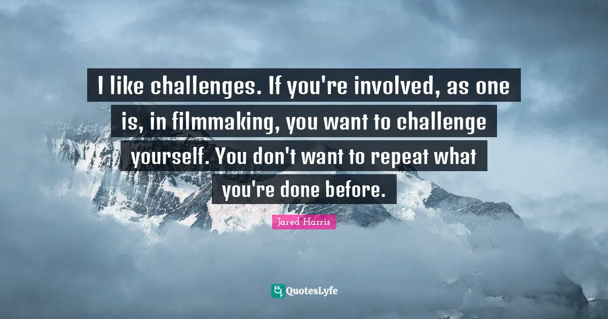 Jared Harris Quotes: "I like challenges. If you're involved, as one is, in filmmaking, you want to challenge yourself. You don't want to repeat what you're done before."
