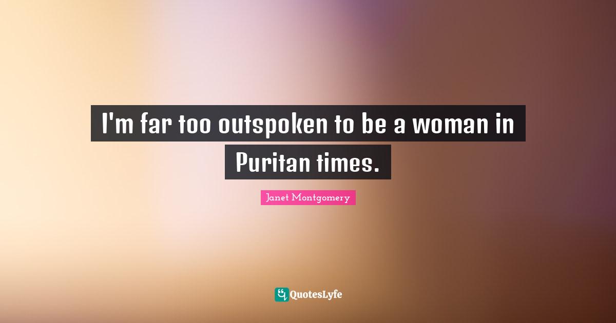 I'm far too outspoken to be a woman in Puritan times.
