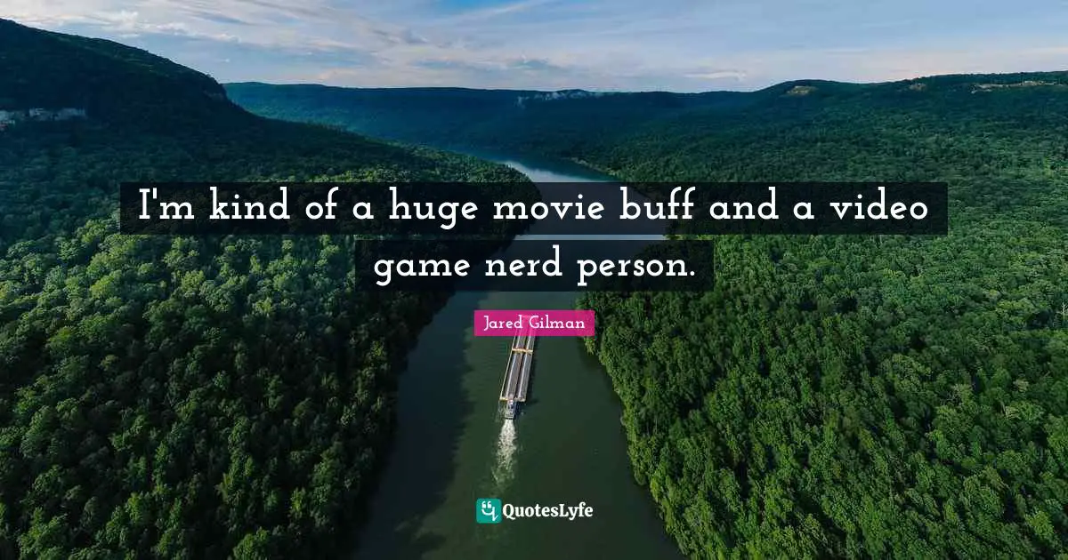 I'm kind of a huge movie buff and a video game nerd person.