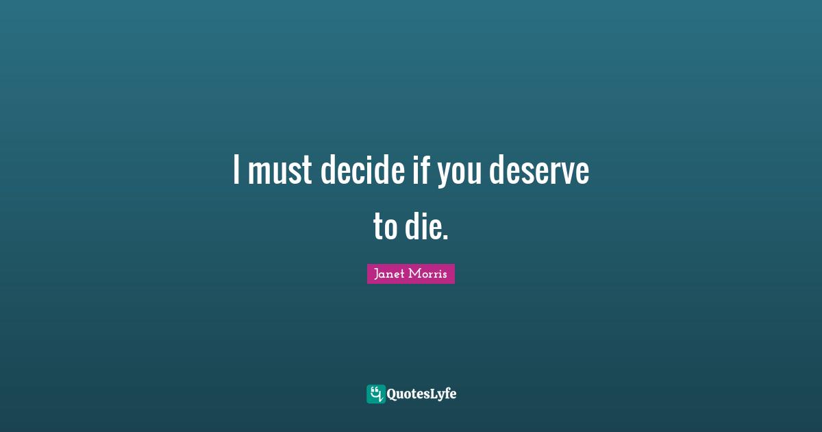 I must decide if you deserve to die.