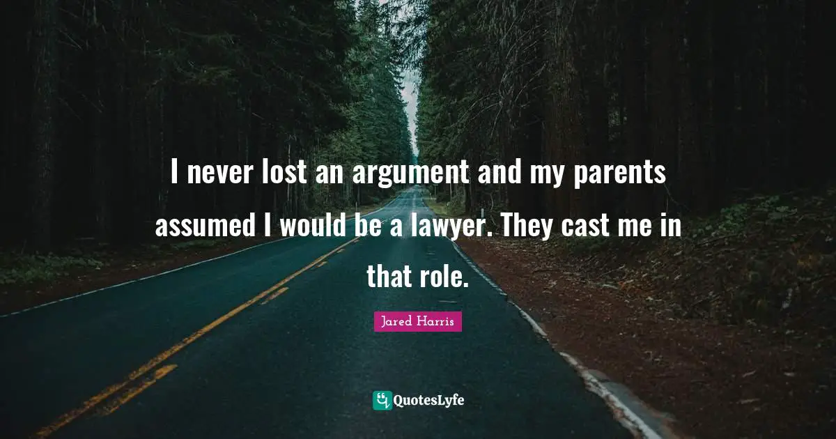 I never lost an argument and my parents assumed I would be a lawyer. They cast me in that role.