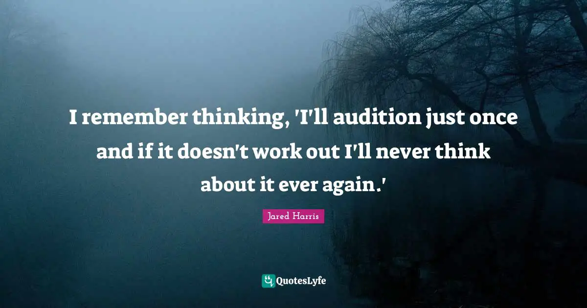 I remember thinking, 'I'll audition just once and if it doesn't work out I'll never think about it ever again.'