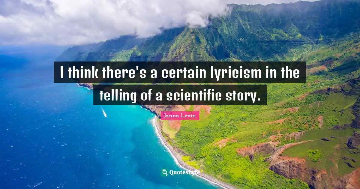 I think there's a certain lyricism in the telling of a scientific story.