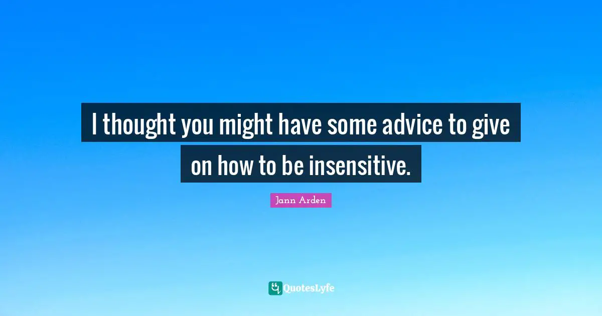 Insensitive Quotes: "I thought you might have some advice to give on how to be insensitive."