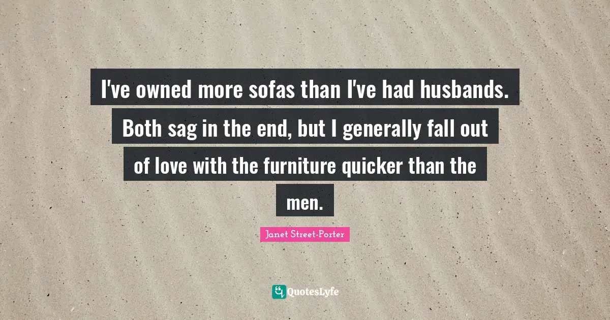 Janet Street-Porter Quotes: "I've owned more sofas than I've had husbands. Both sag in the end, but I generally fall out of love with the furniture quicker than the men."