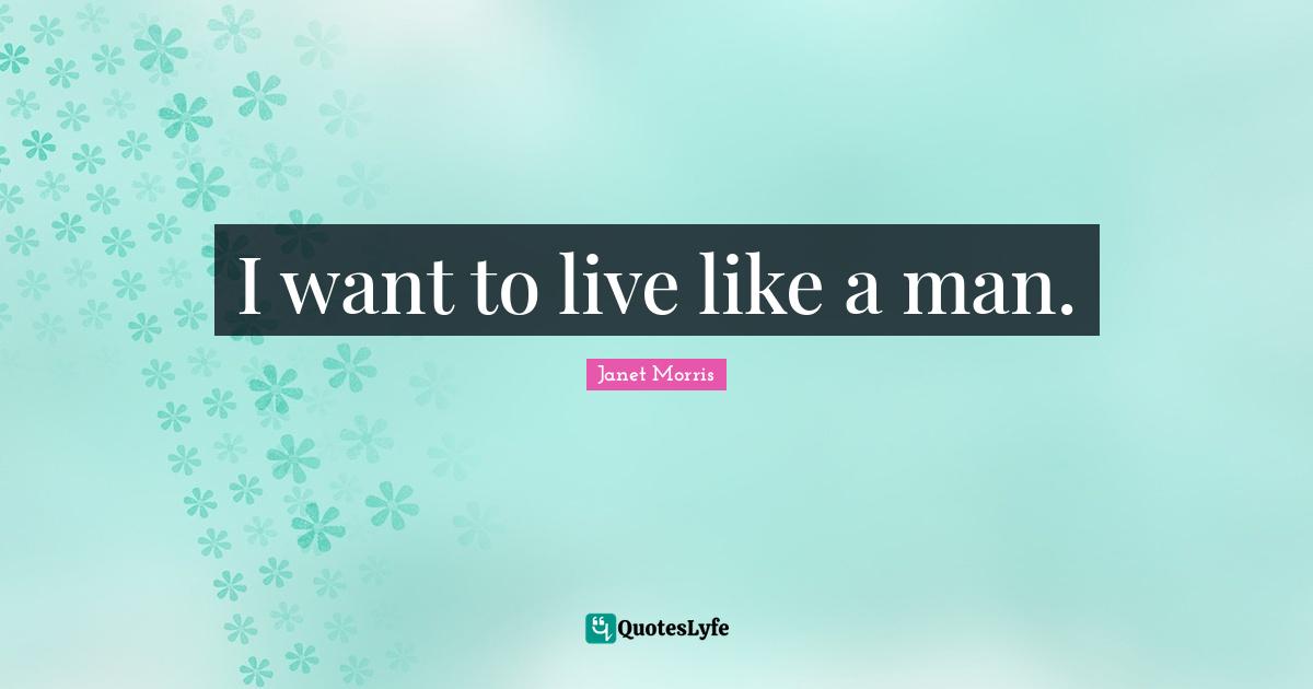 Janet Morris Quotes: "I want to live like a man."