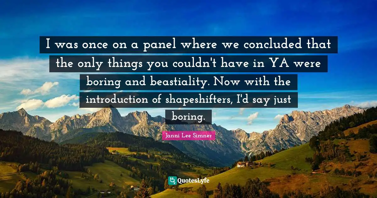 I was once on a panel where we concluded that the only things you couldn't have in YA were boring and beastiality. Now with the introduction of shapeshifters, I'd say just boring.