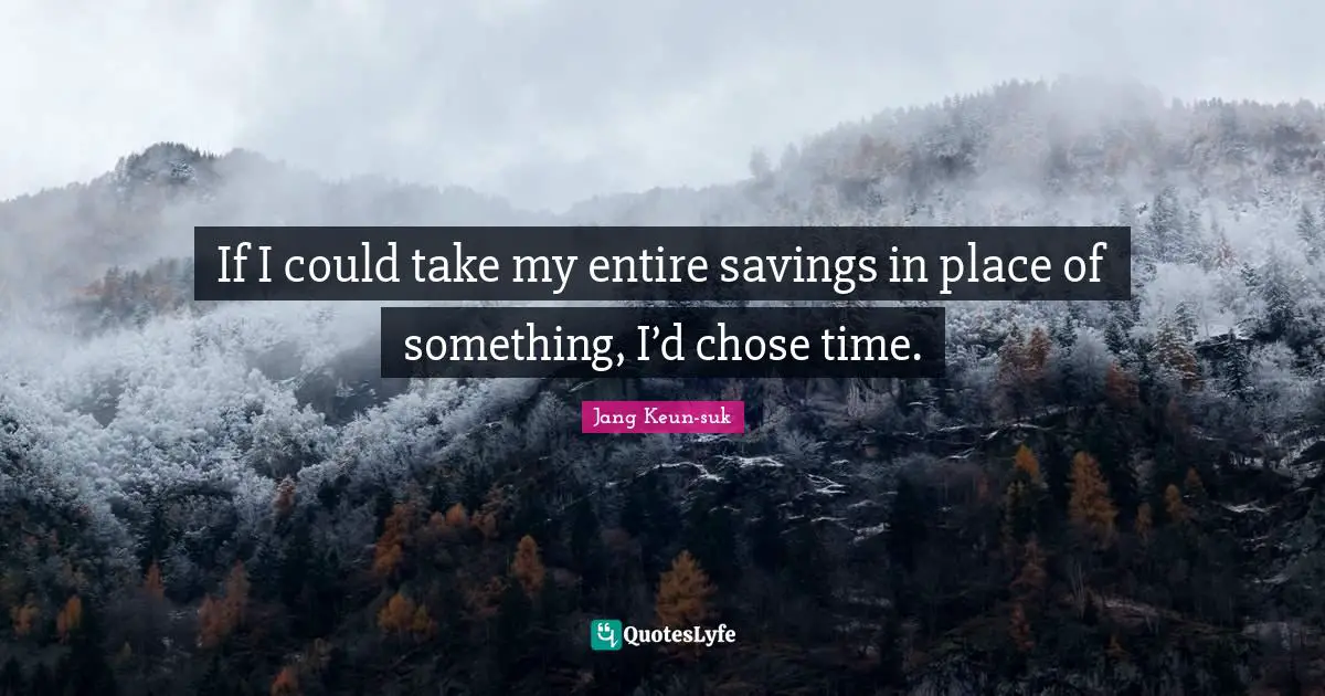 If I could take my entire savings in place of something, I’d chose time.