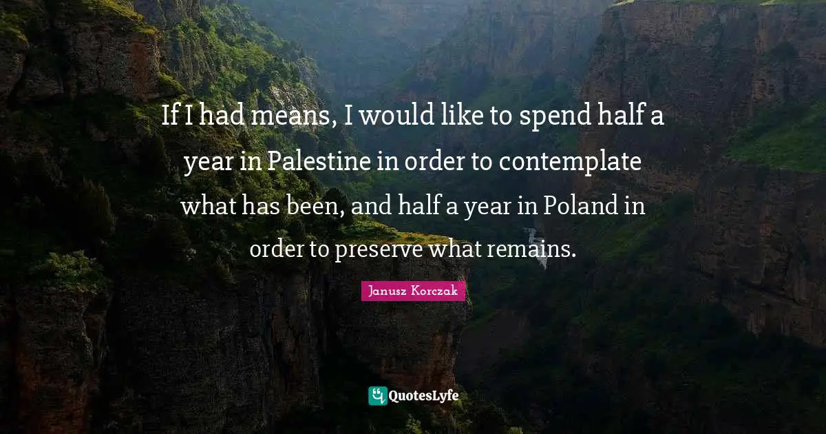 Palestine Quotes: "If I had means, I would like to spend half a year in Palestine in order to contemplate what has been, and half a year in Poland in order to preserve what remains."