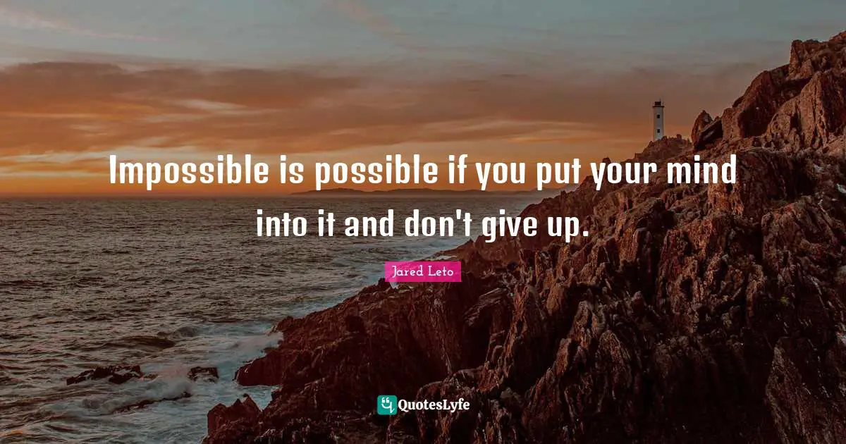 Jared Leto Quotes: "Impossible is possible if you put your mind into it and don't give up."