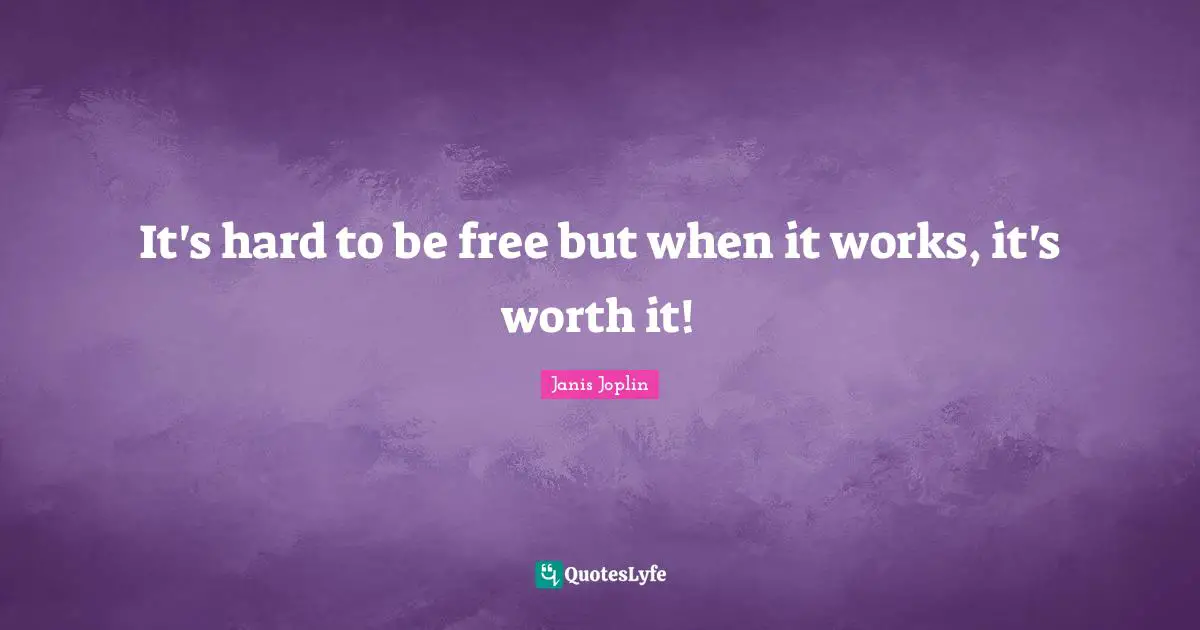 Working It Quotes: "It's hard to be free but when it works, it's worth it!"