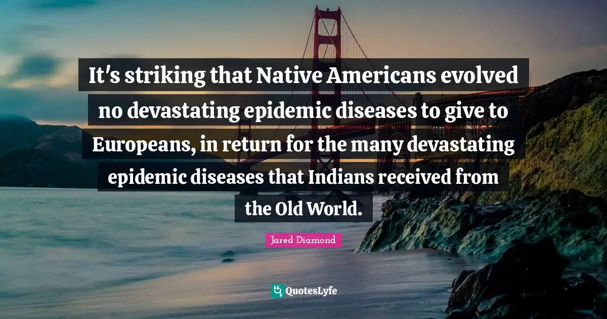 Jared Diamond Quotes: "It's striking that Native Americans evolved no devastating epidemic diseases to give to Europeans, in return for the many devastating epidemic diseases that Indians received from the Old World."