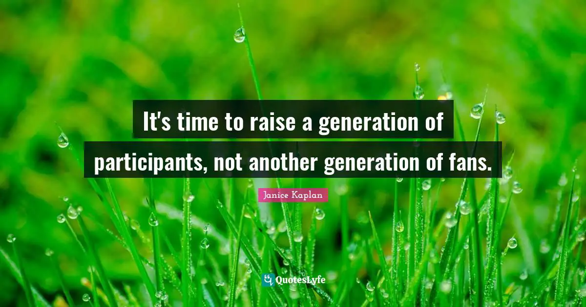 It's time to raise a generation of participants, not another generation of fans.