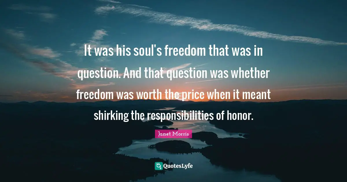 Janet Morris Quotes: "It was his soul's freedom that was in question. And that question was whether freedom was worth the price when it meant shirking the responsibilities of honor."